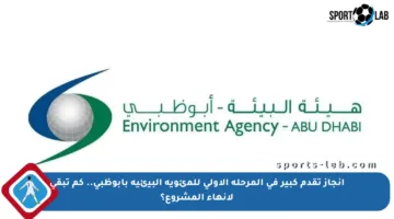 إنجاز تقدم كبير في المرحلة الأولى للمئوية البيئية بأبوظبي.. كم تبقى لإنهاء المشروع؟